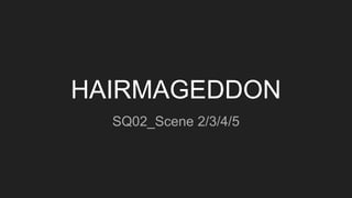 HAIRMAGEDDON
SQ02_Scene 2/3/4/5
 