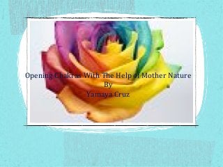 Opening Chakras With The Help of Mother Nature
By
Yamaya Cruz

 