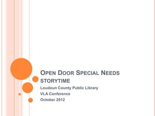 OPEN DOOR SPECIAL NEEDS
STORYTIME
Loudoun County Public Library
VLA Conference
October 2012
 