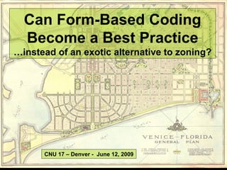 Can Form-Based Coding Become a Best Practice …instead of an exotic alternative to zoning? CNU 17 – Denver -  June 12, 2009 