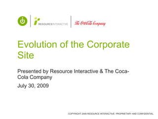 Evolution of the Corporate Site Presented by Resource Interactive & The Coca-Cola Company July 30, 2009 