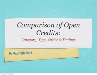 Comparison of Open
                              Credits:
                           Category, Type, Order & Timings


               By G a br ie ll a S a id




Thursday, 10 January 13
 