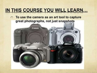 IN THIS COURSE YOU WILL LEARN… 
To use the camera as an art tool to capture 
great photographs, not just snapshots 
 