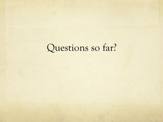 Questions so far?
 