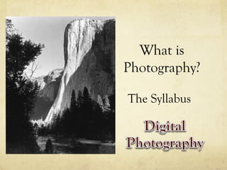 What is
Photography?
The Syllabus
 