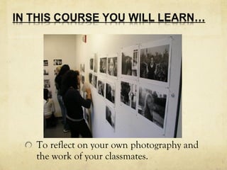 To reflect on your own photography and
the work of your classmates.
 