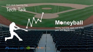 2020 Opening Day
Tech Talk
2020 MLB Opening Day
Tech Talk
Moneyball
Hitting real-time apps out of the
park with Big Memory
 