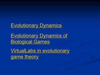 Evolutionary Dynamics
Evolutionary Dynamics of
Biological Games
VirtualLabs in evolutionary
game theory
 