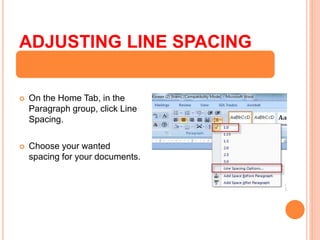 ADJUSTING LINE SPACING
 On the Home Tab, in the
Paragraph group, click Line
Spacing.
 Choose your wanted
spacing for your documents.
 