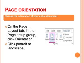 PAGE ORIENTATION
On the Page
Layout tab, in the
Page setup group,
click Orientation.
Click portrait or
landscape.
Change the orientation of your entire document
 