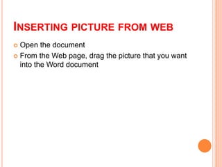 INSERTING PICTURE FROM WEB
 Open the document
 From the Web page, drag the picture that you want
into the Word document
 