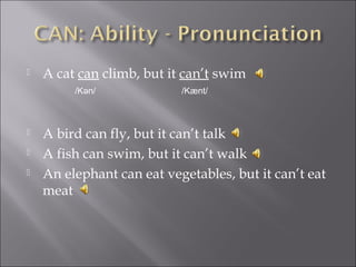  A cat can climb, but it can’t swim
 A bird can fly, but it can’t talk
 A fish can swim, but it can’t walk
 An elephant can eat vegetables, but it can’t eat
meat
/K n/ǝ /Kænt/
 