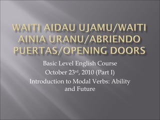 Basic Level English Course
October 23rd
, 2010 (Part I)
Introduction to Modal Verbs: Ability
and Future
 