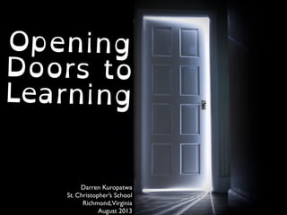 cclicensed(BYNCND)ﬂickrphotobyMatthew:
http://ﬂickr.com/photos/purplemattﬁsh/3312188773/
Opening
Doors to
Learning
Darren Kuropatwa
St. Christopher’s School
Richmond,Virginia
August 2013
 
