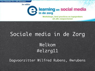 Sociale media in de Zorg

              Welkom
             #elzrg11

Dagvoorzitter Wilfred Rubens, @wrubens
 