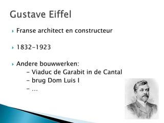   Franse architect en constructeur

   1832-1923

   Andere bouwwerken:
      - Viaduc de Garabit in de Cantal
      - brug Dom Luis I
      -…
 