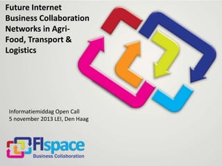 Future Internet
Business Collaboration
Networks in AgriFood, Transport &
Logistics

Informatiemiddag Open Call
5 november 2013 LEI, Den Haag

 