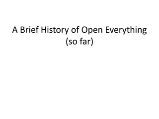 A Brief History of Open Everything
              (so far)
 