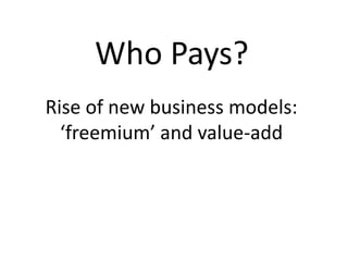 Who Pays?
Rise of new business models:
  ‘freemium’ and value-add
 