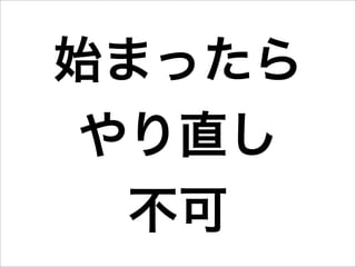 始まったら
 やり直し
  不可
 