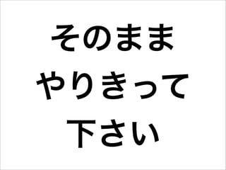 そのまま
やりきって
 下さい
 