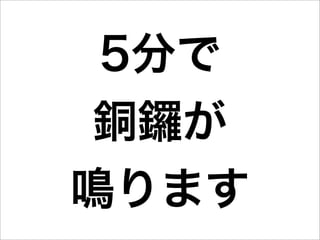 5分で
 銅鑼が
鳴ります
 
