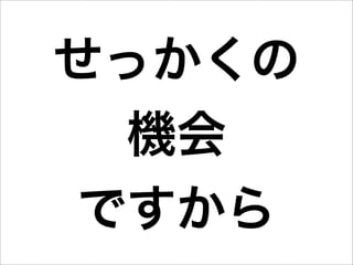 せっかくの
 機会
ですから
 