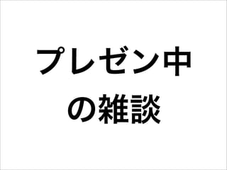 プレゼン中
 の雑談
 