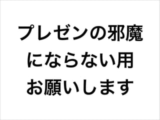 プレゼンの邪魔
 にならない用
 お願いします
 