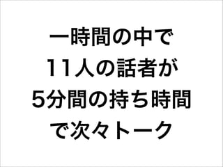 一時間の中で
 11人の話者が
5分間の持ち時間
 で次々トーク
 