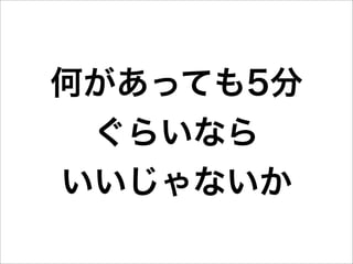何があっても5分
 ぐらいなら
いいじゃないか
 