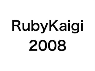 RubyKaigi
  2008
 