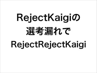 RejectKaigiの
  選考漏れで
RejectRejectKaigi
 