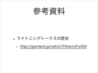 参考資料


• ライトニングトークスの歴史
• http://giantech.jp/wiki/LTHistoryForEM
 