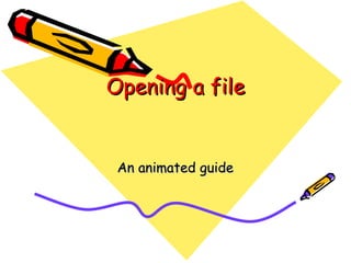 Opening a file An animated guide 