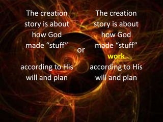 The creation
story is about
how God
made “stuff”
work
according to His
will and plan
The creation
story is about
how God
made “stuff”
according to His
will and plan
or
 