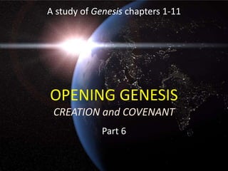 OPENING GENESIS
CREATION and COVENANT
Part 6
A study of Genesis chapters 1-11
 