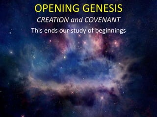 OPENING GENESIS
CREATION and COVENANT
This ends our study of beginnings
 