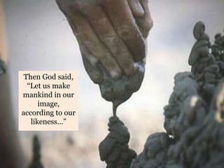 Then God said,
“Let us make
mankind in our
image,
according to our
likeness…”
 
