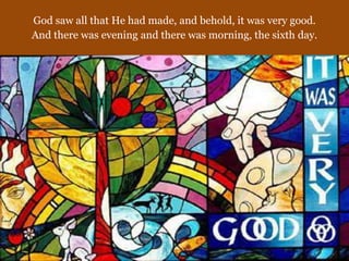 God saw all that He had made, and behold, it was very good.
And there was evening and there was morning, the sixth day.
 
