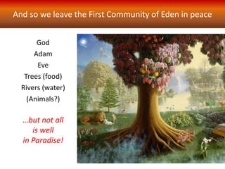 And so we leave the First Community of Eden in peace
God
Adam
Eve
Trees (food)
Rivers (water)
(Animals?)
…but not all
is well
in Paradise!
 