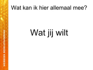 Wat kan ik hier allemaal mee?
Wat jij wilt
 