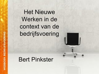 Het Nieuwe
Werken in de
context van de
bedrijfsvoering
Bert Pinkster
 