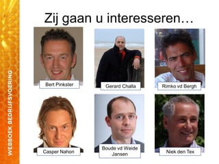 Zij gaan u interesseren…
Bert Pinkster Gerard Challa Rimko vd Bergh
Niek den TexCasper Nahon
Boude vd Weide
Jansen
 