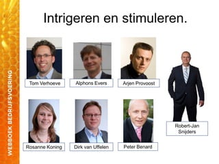 Intrigeren en stimuleren.
Dirk van Uffelen
Arjen ProvoostAlphons Evers
Peter BenardRosanne Koning
Robert-Jan
Snijders
Tom Verhoeve
 