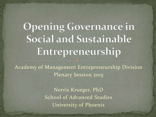Academy of Management Entrepreneurship Division
Plenary Session 2015
Norris Krueger, PhD
School of Advanced Studies
University of Phoenix
 