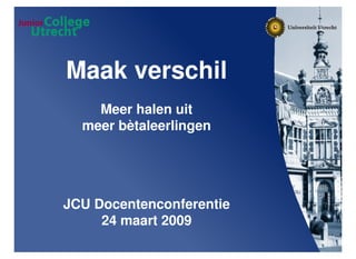 Maak verschil
    Meer halen uit
  meer bètaleerlingen




JCU Docentenconferentie
     24 maart 2009
 