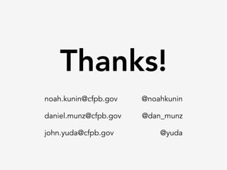 Thanks!
noah.kunin@cfpb.gov @noahkunin
daniel.munz@cfpb.gov @dan_munz
john.yuda@cfpb.gov @yuda
 