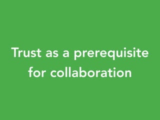 Trust as a prerequisite
for collaboration
 