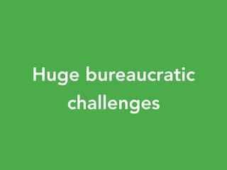 Huge bureaucratic
challenges
 